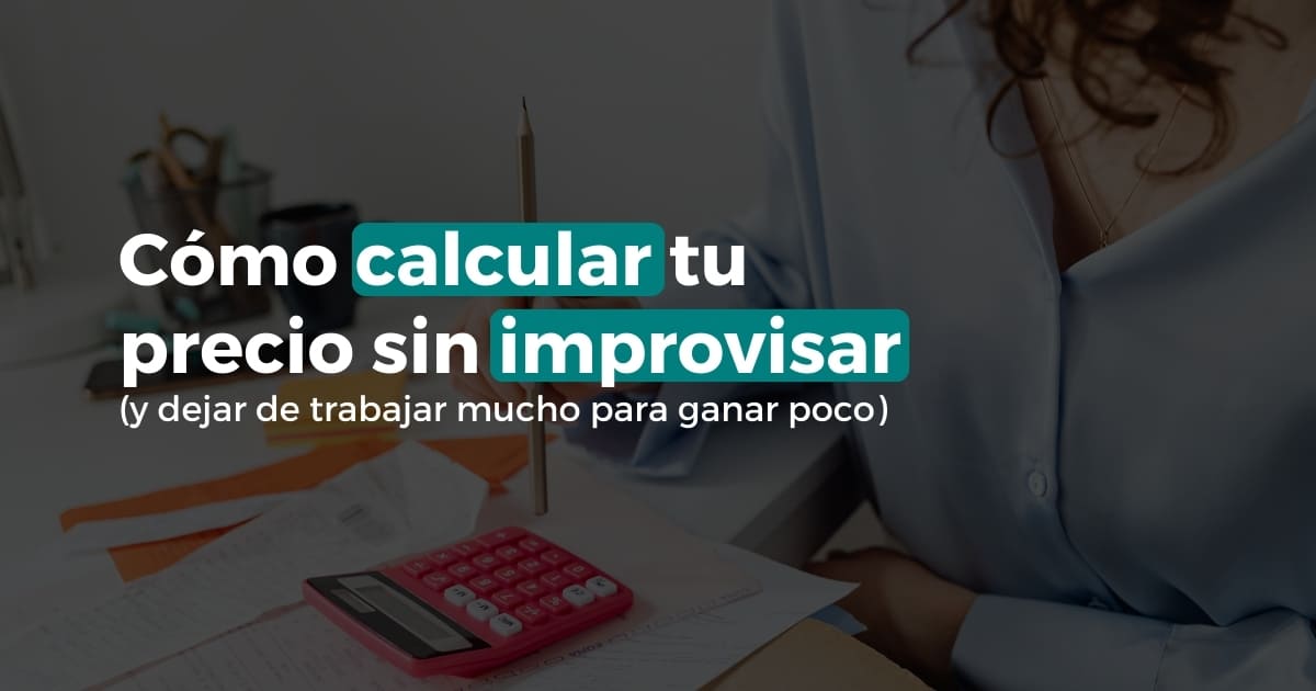 Cómo calcular tu precio sin improvisar y dejar de trabajar mucho para ganar poco
