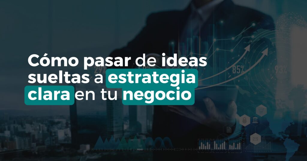 como-pasar-de-ideas-sueltas-a-estrategia-clara-en-tu-negocio.jpg