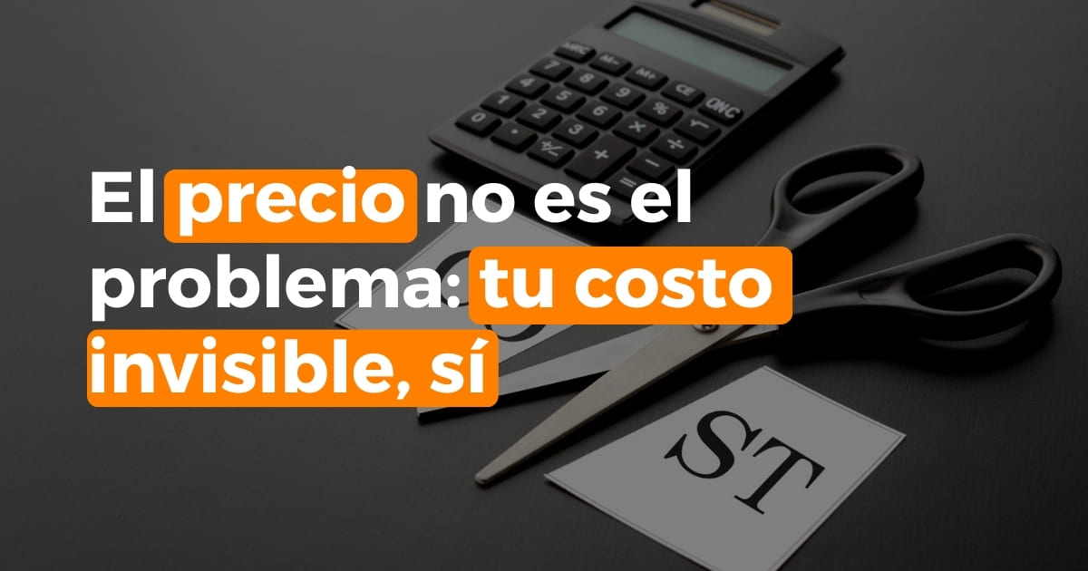 El precio no es el problema: tu costo invisible, sí