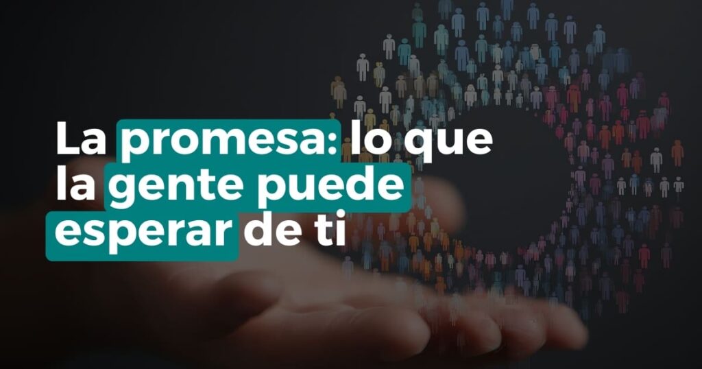 La promesa: lo que la gente puede esperar de ti. Promesa de marca en una frase y coherencia entre lo que dices, haces y cobras.