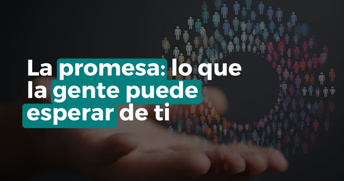 La promesa: lo que la gente puede esperar de ti. Promesa de marca en una frase y coherencia entre lo que dices, haces y cobras.
