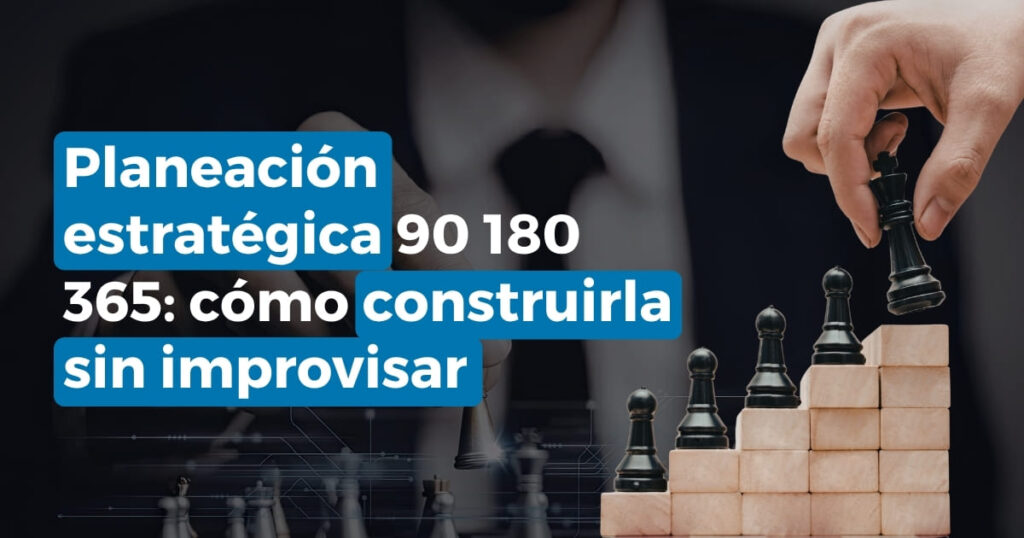 Planeación estratégica 90 180 365 para construir un negocio sin improvisar